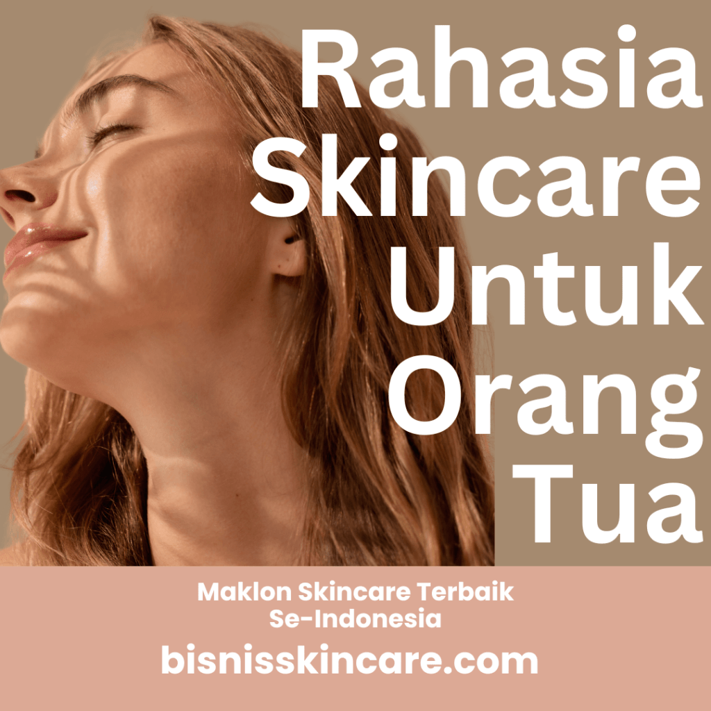 Rahasia Skincare untuk Orang Tua demi Perawatan Kulit yang Menjaga Kesehatan dan Kecantikan