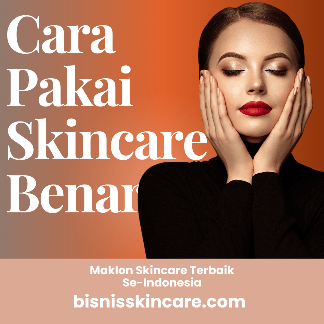 Cara Pakai Skincare yang Benar Supaya Hasil Maksimal - Bisnis Skincare