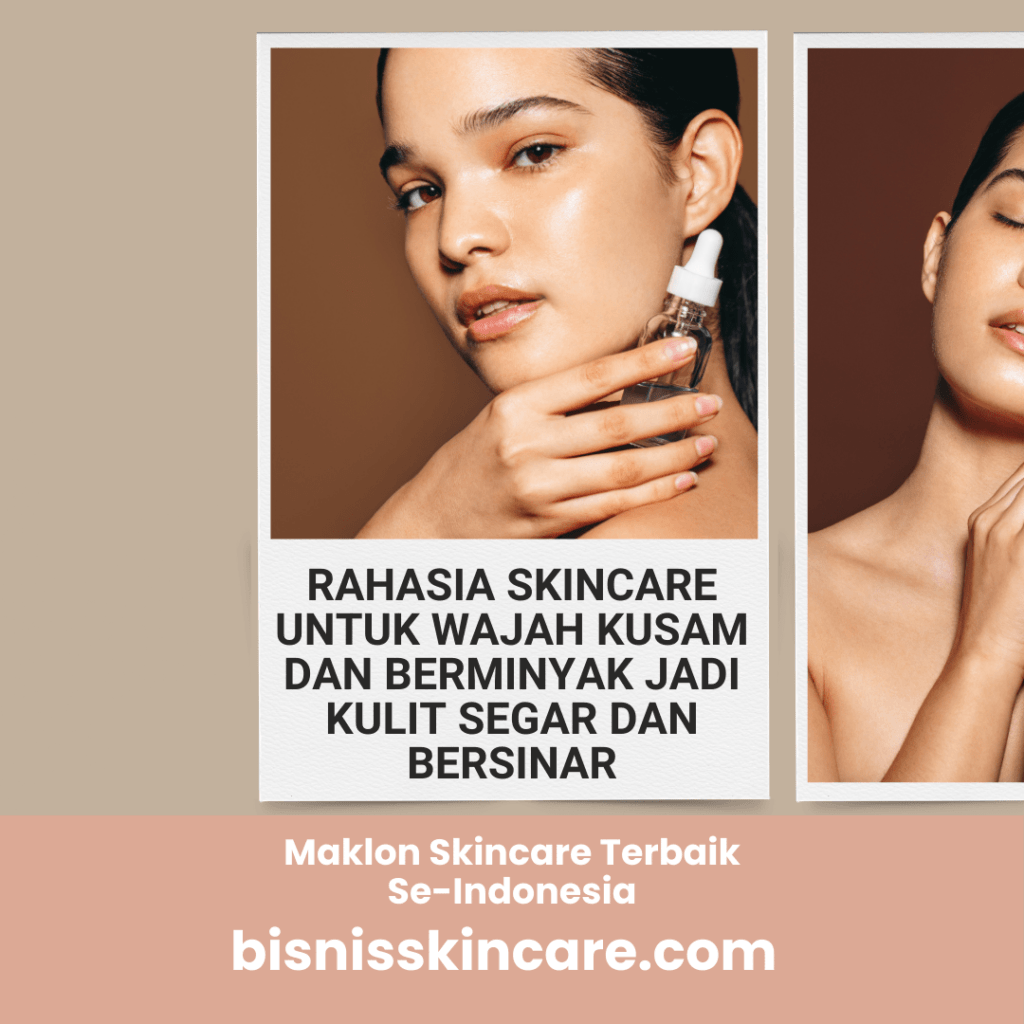 Rahasia Skincare untuk Wajah Kusam dan Berminyak jadi Kulit Segar dan Bersinar
