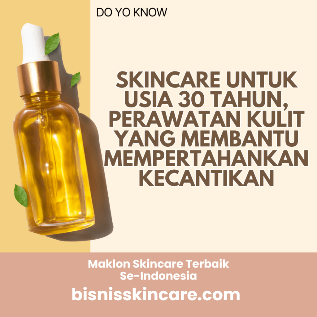 Skincare untuk Usia 30 Tahun, Perawatan Kulit yang Membantu Mempertahankan Kecantikan