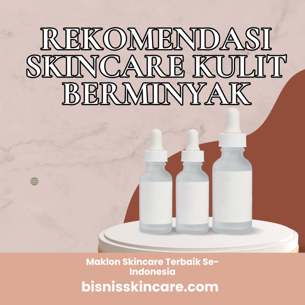 6 Rekomendasi Skincare Kulit Berminyak Pilihan Produk Terbaik