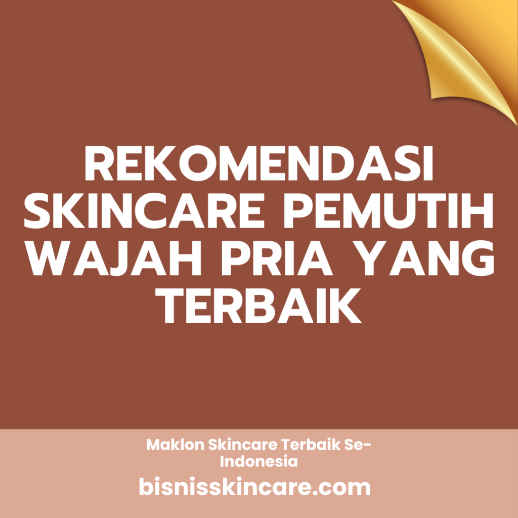 Rekomendasi Skincare Pemutih Wajah Pria yang Terbaik