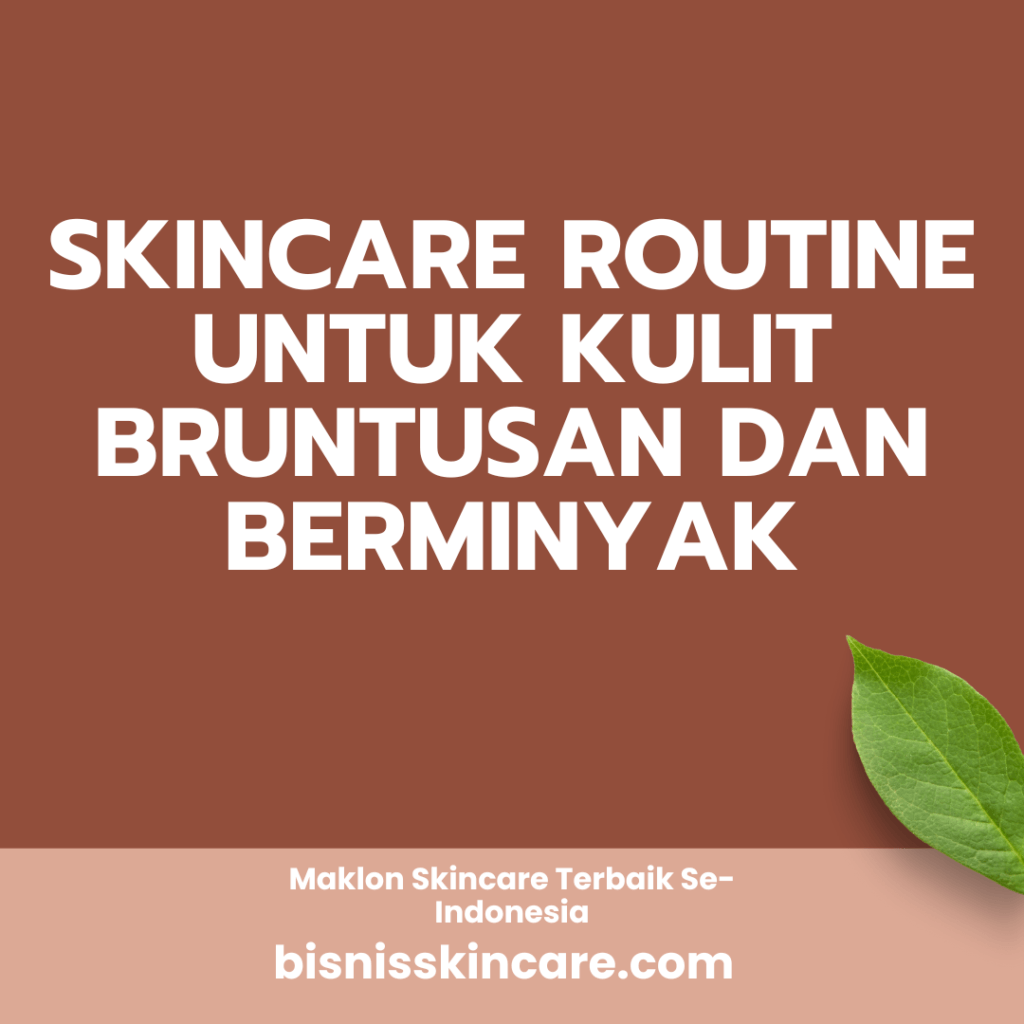 Skincare Routine untuk Kulit Bruntusan dan Berminyak