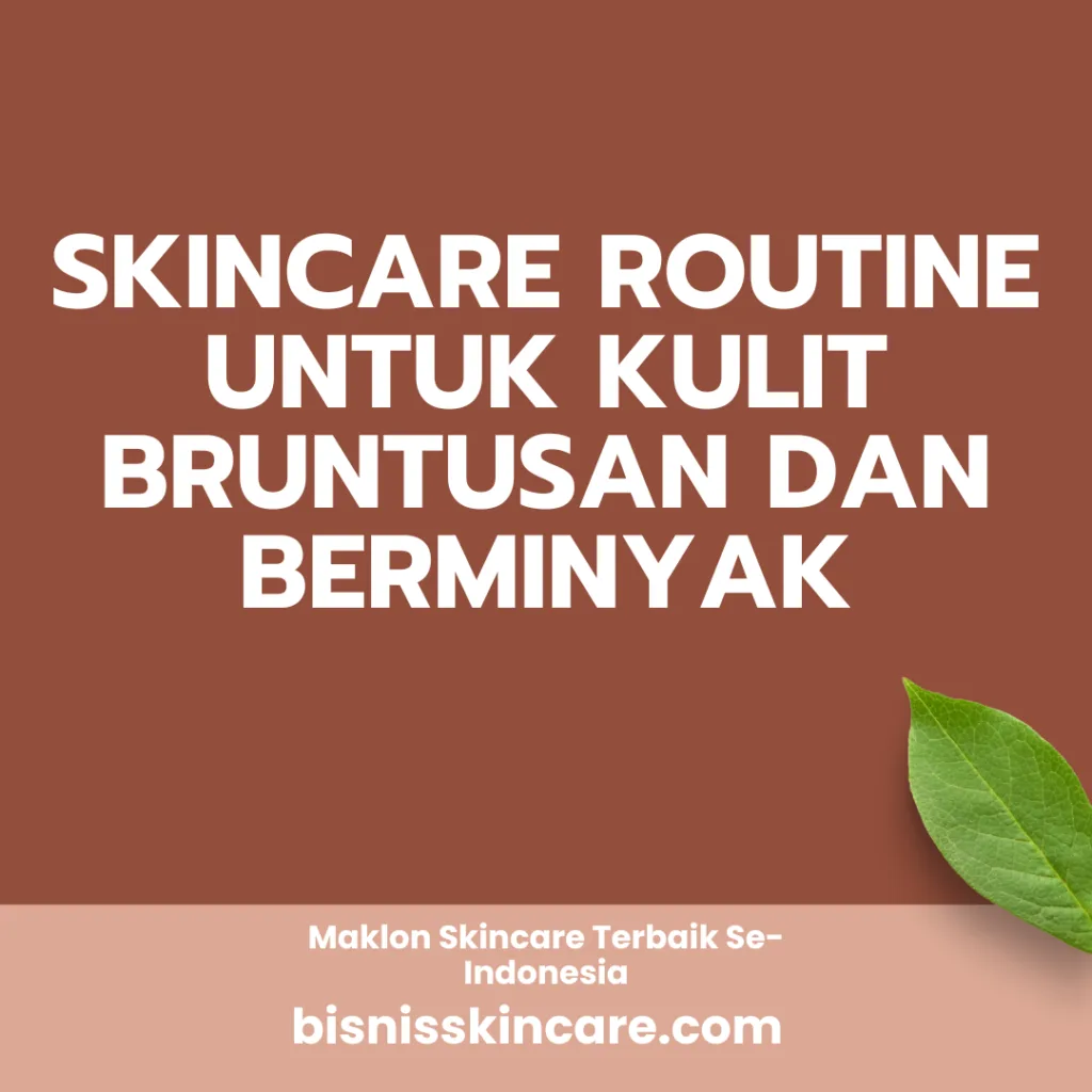 Skincare Routine untuk Kulit Bruntusan dan Berminyak