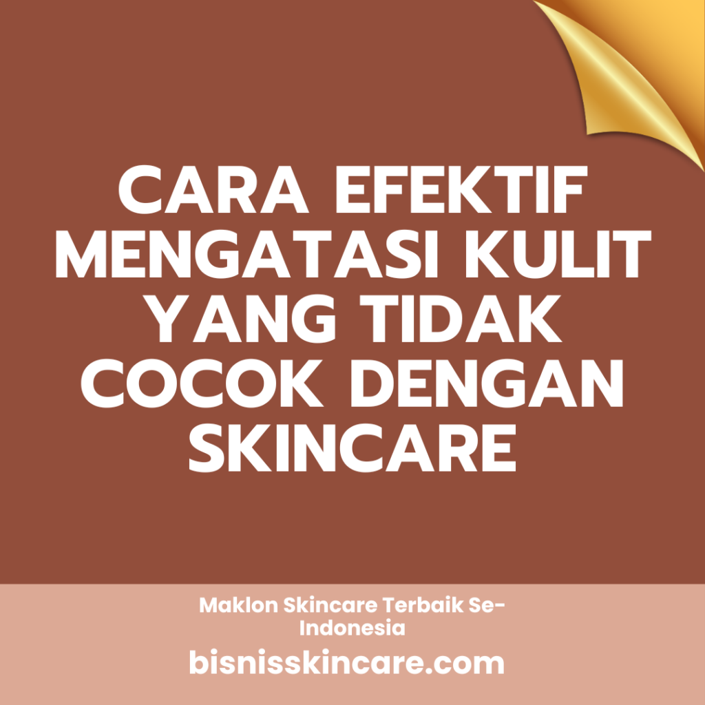 Cara Efektif Mengatasi Kulit yang Tidak Cocok dengan Skincare