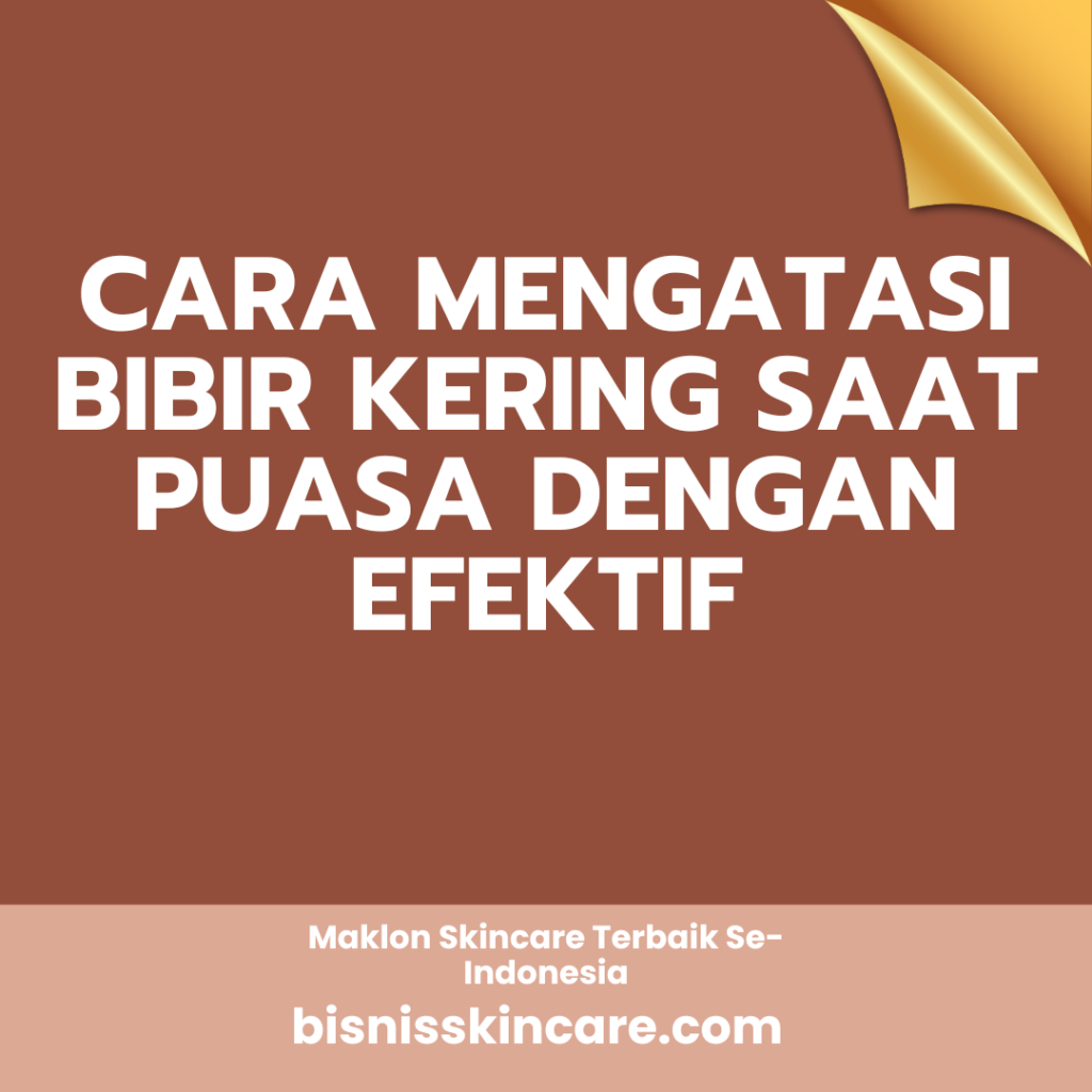 Cara Mengatasi Bibir Kering Saat Puasa dengan Efektif