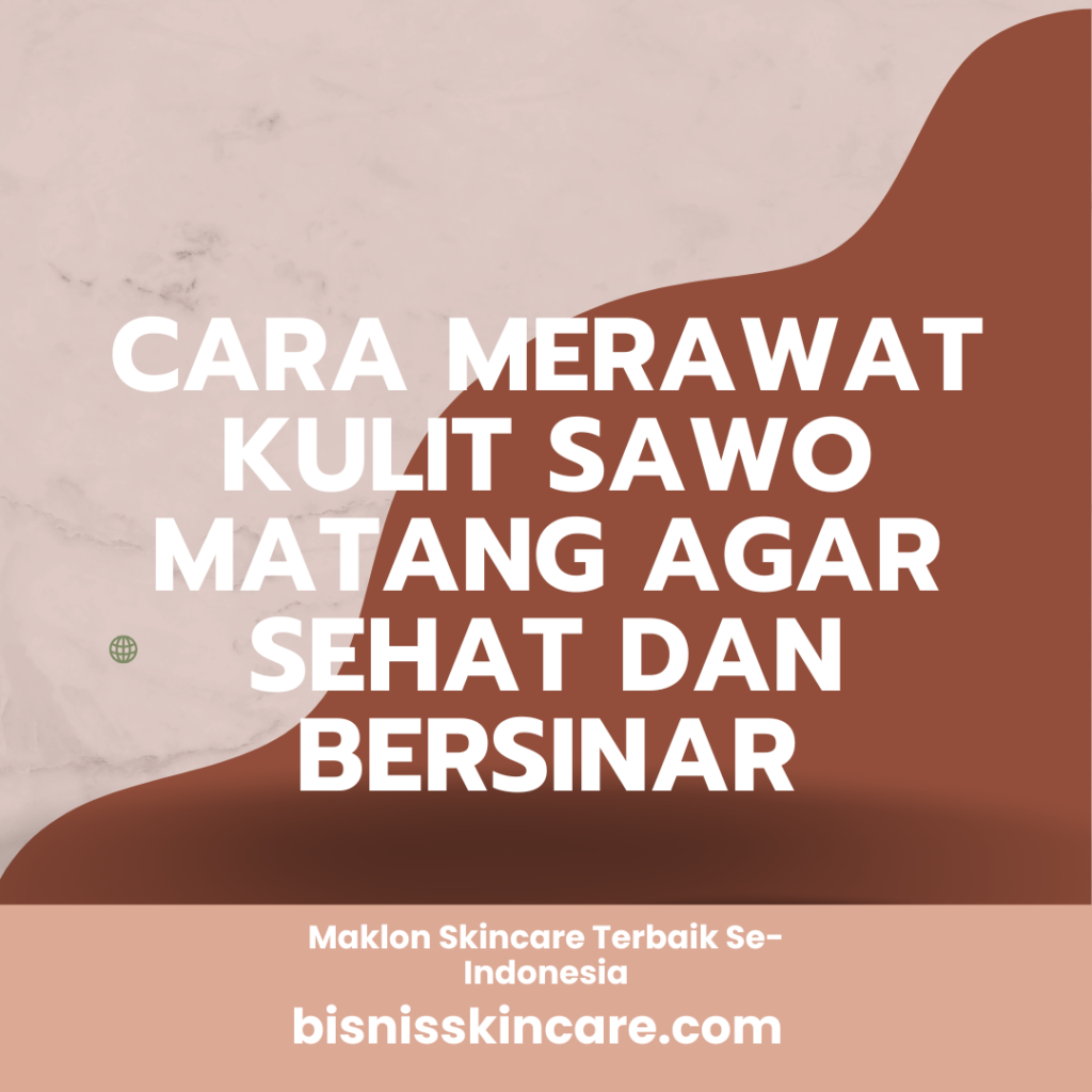 Cara Merawat Kulit Sawo Matang Agar Sehat dan Bersinar