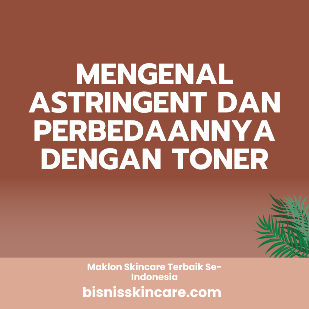 Mengenal Astringent dan Perbedaannya dengan Toner