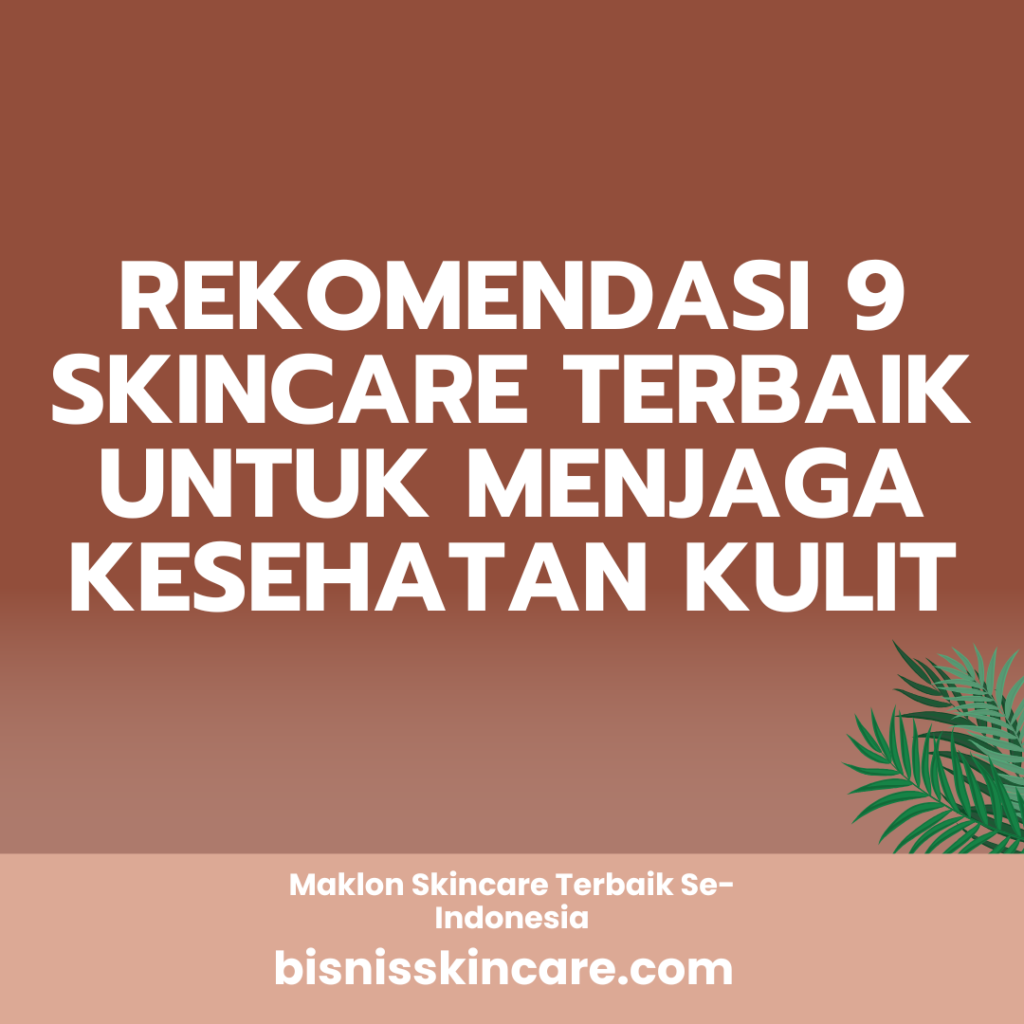 Rekomendasi 9 Skincare Terbaik untuk Menjaga Kesehatan Kulit