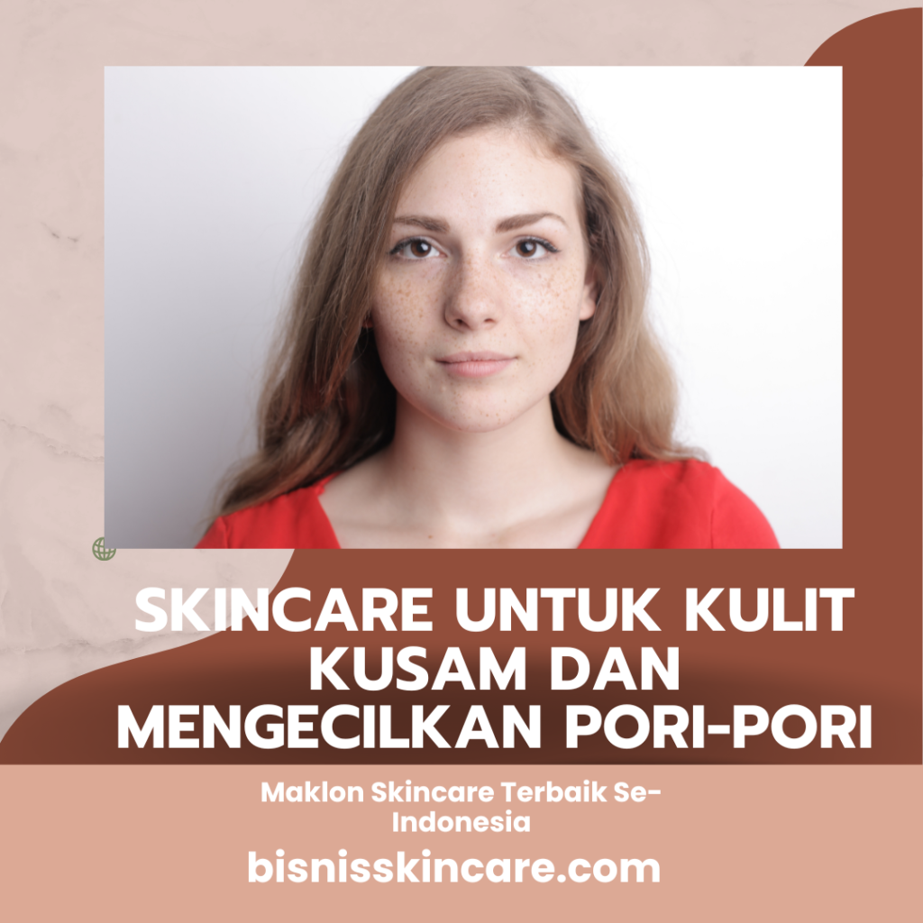 Skincare untuk Kulit Kusam dan Mengecilkan Pori-Pori