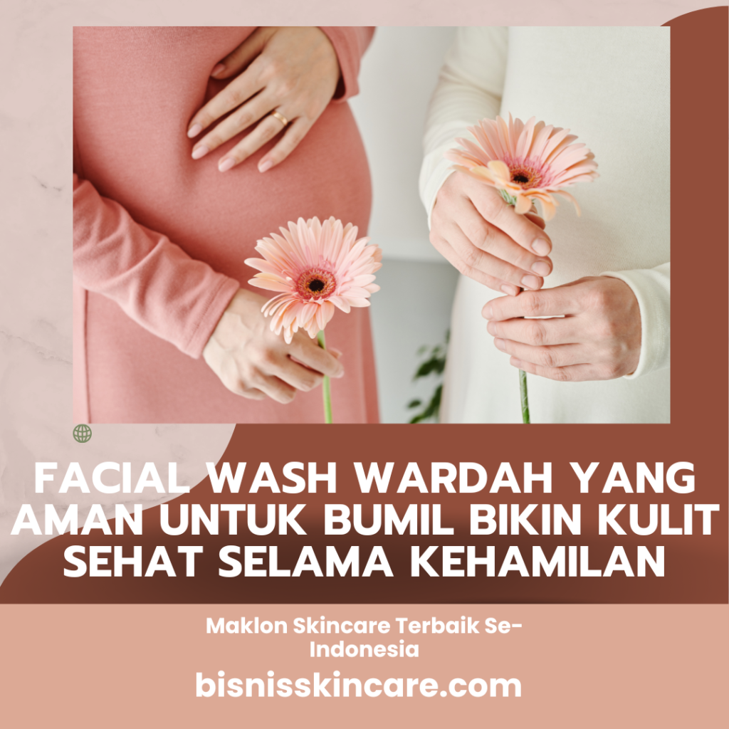 Facial Wash Wardah yang Aman untuk Bumil Bikin Kulit Sehat Selama Kehamilan